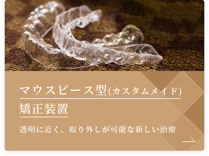 マウスピース型（カスタムメイド）矯正装置 透明に近く、取り外しが可能な新しい治療